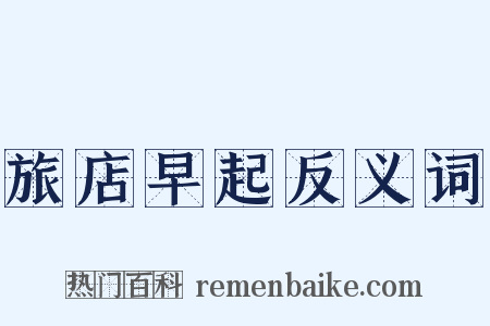 旅店早起反义词是什么意思的图片